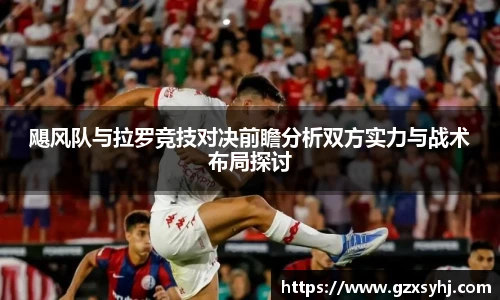 飓风队与拉罗竞技对决前瞻分析双方实力与战术布局探讨