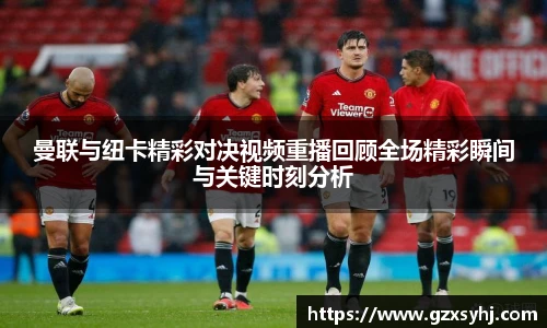 曼联与纽卡精彩对决视频重播回顾全场精彩瞬间与关键时刻分析