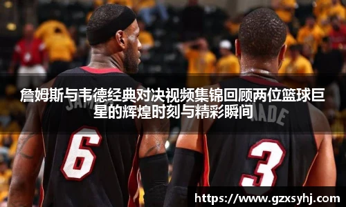 詹姆斯与韦德经典对决视频集锦回顾两位篮球巨星的辉煌时刻与精彩瞬间