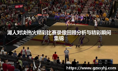湖人对决热火精彩比赛录像回顾分析与精彩瞬间集锦