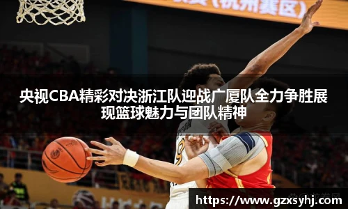 央视CBA精彩对决浙江队迎战广厦队全力争胜展现篮球魅力与团队精神