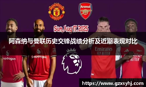 阿森纳与曼联历史交锋战绩分析及近期表现对比