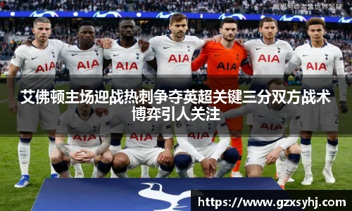 艾佛顿主场迎战热刺争夺英超关键三分双方战术博弈引人关注