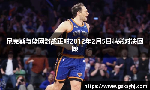 尼克斯与篮网激战正酣2012年2月5日精彩对决回顾