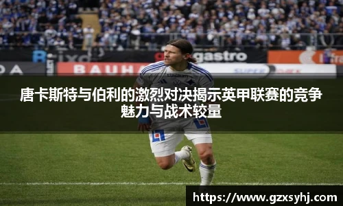 唐卡斯特与伯利的激烈对决揭示英甲联赛的竞争魅力与战术较量