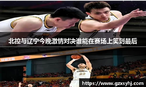 北控与辽宁今晚激情对决谁能在赛场上笑到最后