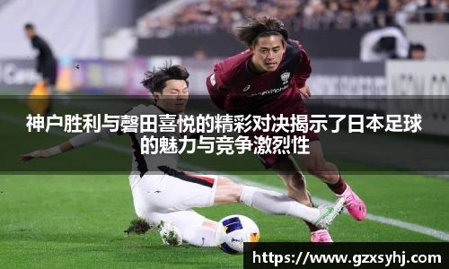 神户胜利与磬田喜悦的精彩对决揭示了日本足球的魅力与竞争激烈性