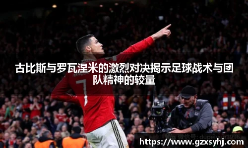 古比斯与罗瓦涅米的激烈对决揭示足球战术与团队精神的较量
