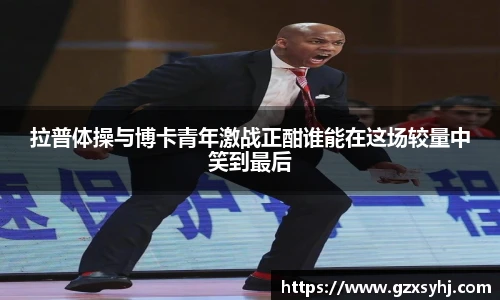 拉普体操与博卡青年激战正酣谁能在这场较量中笑到最后